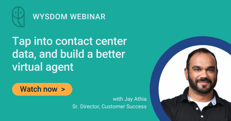 Picture of Jay Athia from Wysdom. Text: Tap into hidden data from live agent conversations, and build a better bot webinar. With Jay Athia, Sr. Director of Customer Success at Wysdom. Watch now.