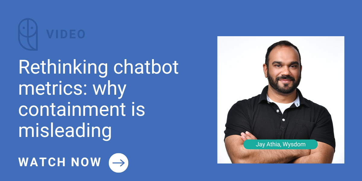 A snippet of a webinar on chatbot metrics: Jay Athia from Wysdom explains why containment doesn’t always mean success and why customer satisfaction is key.